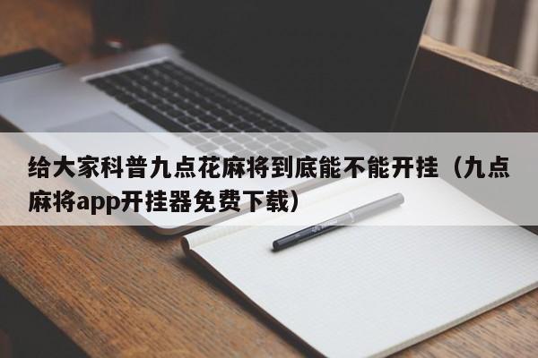 给大家科普九点花麻将到底能不能开挂（九点麻将app开挂器免费下载）