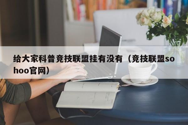给大家科普竞技联盟挂有没有(竞技联盟sohoo官网)