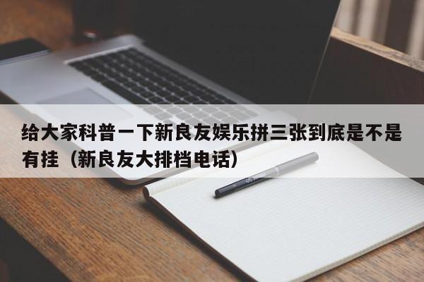 给大家科普一下新良友娱乐拼三张到底是不是有挂(新良友大排档电话)