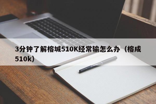 3分钟了解榕城510K经常输怎么办(榕成510k)