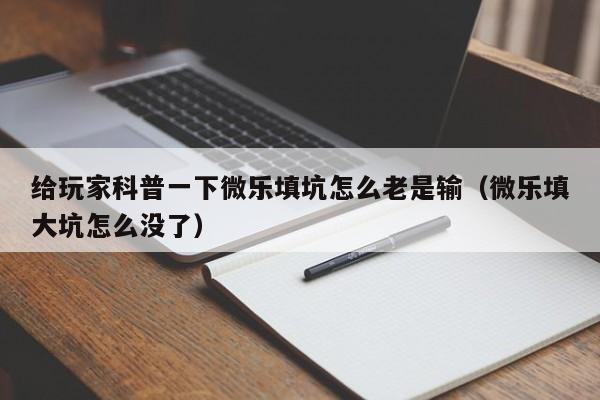 给玩家科普一下微乐填坑怎么老是输(微乐填大坑怎么没了)