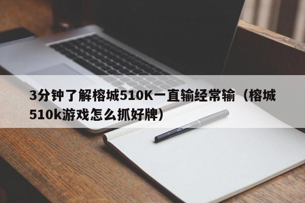 3分钟了解榕城510K一直输经常输(榕城510k游戏怎么抓好牌)