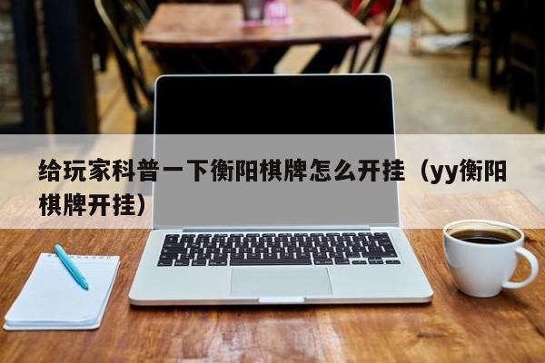 给玩家科普一下衡阳棋牌怎么开挂(yy衡阳棋牌开挂)