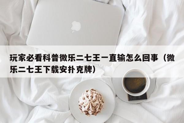 玩家必看科普微乐二七王一直输怎么回事(微乐二七王下载安扑克牌)