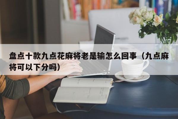 盘点十款九点花麻将老是输怎么回事（九点麻将可以下分吗）