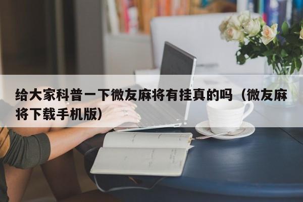 给大家科普一下微友麻将有挂真的吗(微友麻将下载手机版)